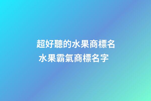 超好聽的水果商標名 水果霸氣商標名字-第1張-商標起名-玄機派